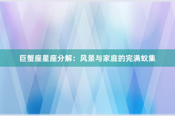 巨蟹座星座分解：风景与家庭的完满蚁集