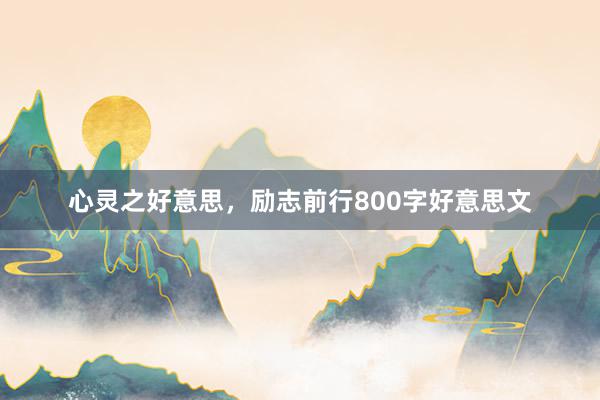 心灵之好意思，励志前行800字好意思文